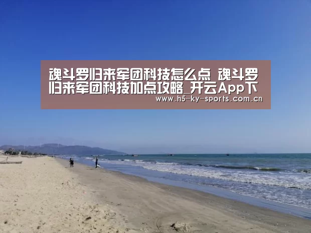 魂斗罗归来军团科技怎么点 魂斗罗归来军团科技加点攻略_开云App下载(图3) 开云体育下载